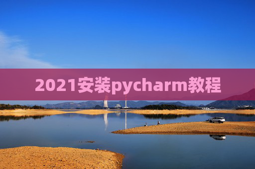 2021安装pycharm教程 2021安装pycharm教程